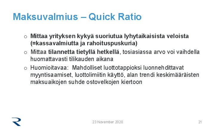 Maksuvalmius – Quick Ratio o Mittaa yrityksen kykyä suoriutua lyhytaikaisista veloista (=kassavalmiutta ja rahoituspuskuria)