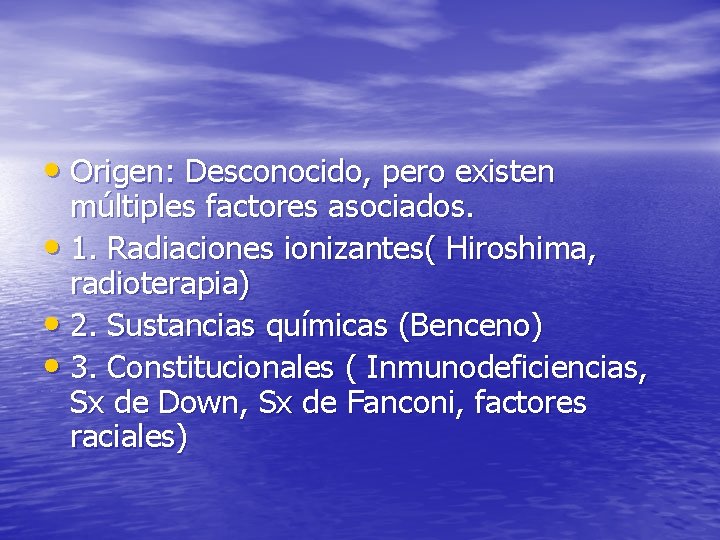  • Origen: Desconocido, pero existen múltiples factores asociados. • 1. Radiaciones ionizantes( Hiroshima,