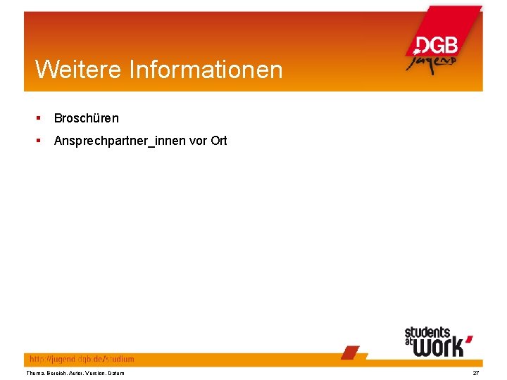 Weitere Informationen Broschüren Ansprechpartner_innen vor Ort Thema, Bereich, Autor, Version, Datum 27 