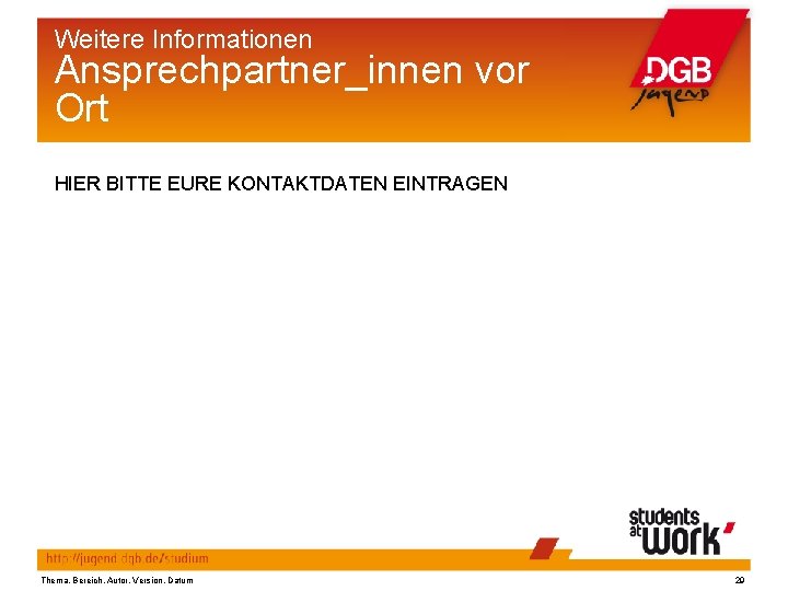 Weitere Informationen Ansprechpartner_innen vor Ort HIER BITTE EURE KONTAKTDATEN EINTRAGEN Thema, Bereich, Autor, Version,