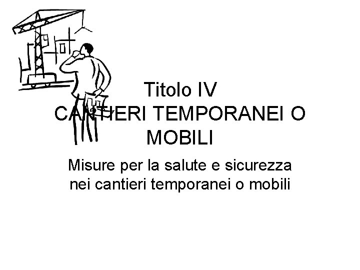 Titolo IV CANTIERI TEMPORANEI O MOBILI Misure per la salute e sicurezza nei cantieri