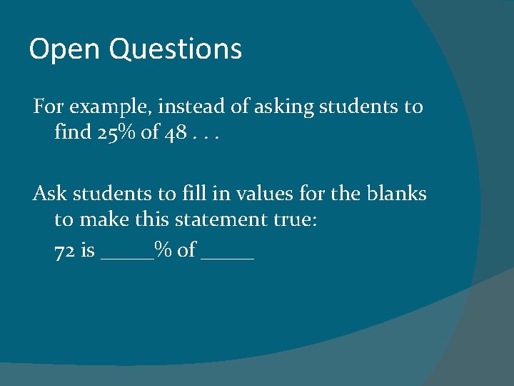 Open Questions For example, instead of asking students to find 25% of 48. .