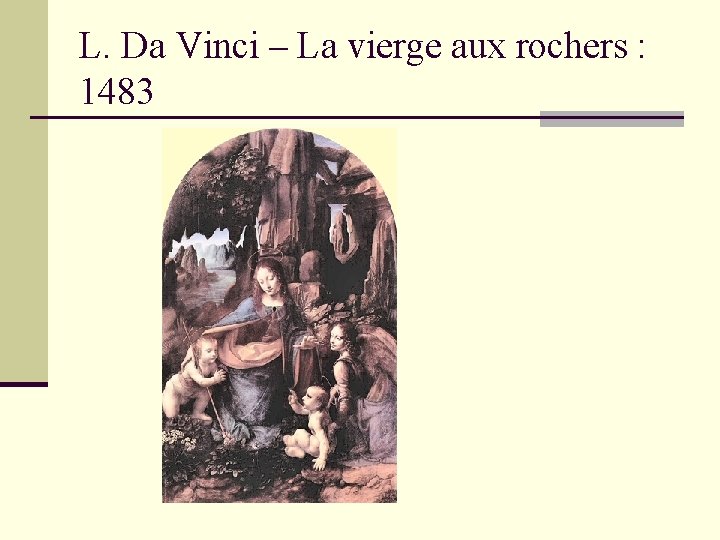 L. Da Vinci – La vierge aux rochers : 1483 L. Da Vinci – La vierge aux rochers : 1483