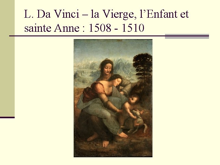 L. Da Vinci – la Vierge, l’Enfant et sainte Anne : 1508 - 1510