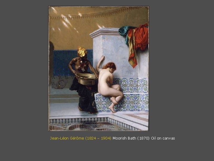 Jean-Léon Gérôme (1824 – 1904) Moorish Bath (1870) Oil on canvas 
