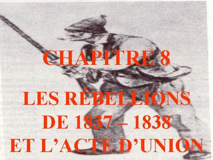 CHAPITRE 8 LES RÉBELLIONS DE 1837 – 1838 ET L’ACTE D’UNION 