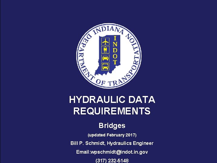 HYDRAULIC DATA REQUIREMENTS Bridges (updated February 2017) Bill P. Schmidt, Hydraulics Engineer Email: wpschmidt@indot.