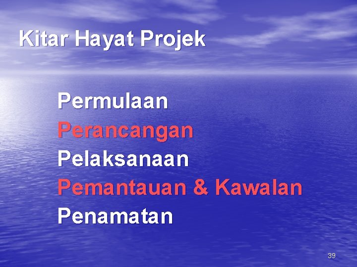 Kitar Hayat Projek Permulaan Perancangan Pelaksanaan Pemantauan & Kawalan Penamatan 39 
