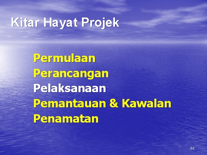 Kitar Hayat Projek Permulaan Perancangan Pelaksanaan Pemantauan & Kawalan Penamatan 44 