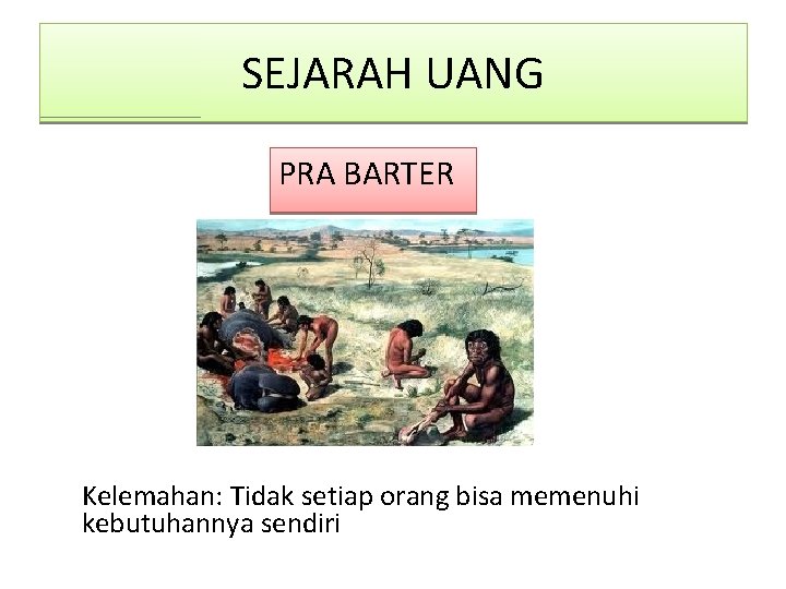 SEJARAH UANG PRA BARTER Kelemahan: Tidak setiap orang bisa memenuhi kebutuhannya sendiri 