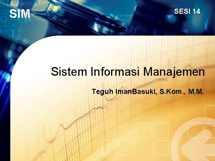 SIM SESI 14 Sistem Informasi Manajemen Teguh Iman. Basuki, S. Kom. , M. M.