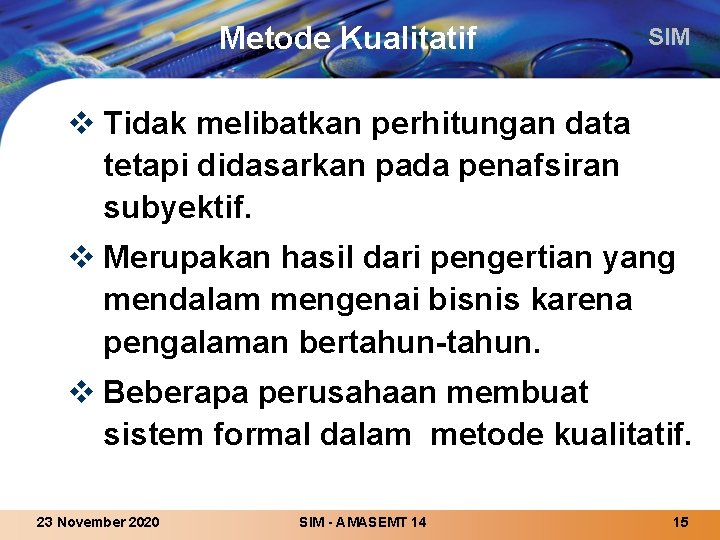 Metode Kualitatif SIM v Tidak melibatkan perhitungan data tetapi didasarkan pada penafsiran subyektif. v