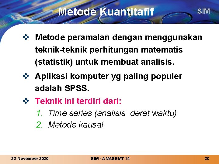 Metode Kuantitafif SIM v Metode peramalan dengan menggunakan teknik-teknik perhitungan matematis (statistik) untuk membuat