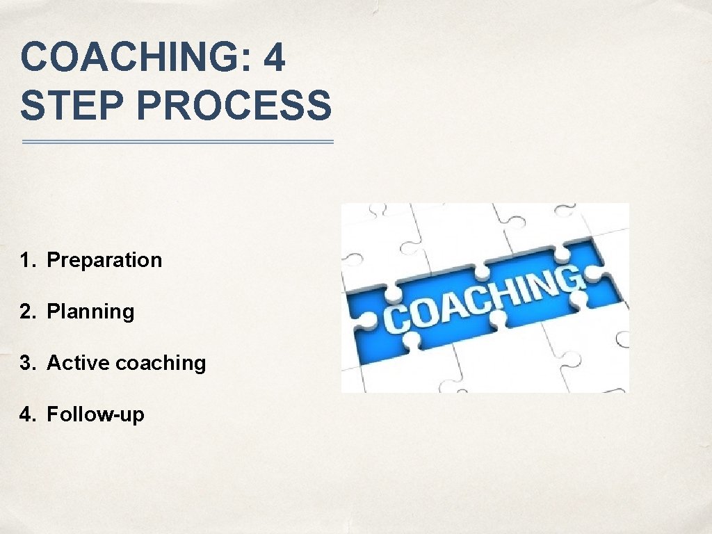 COACHING: 4 STEP PROCESS 1. Preparation 2. Planning 3. Active coaching 4. Follow-up 