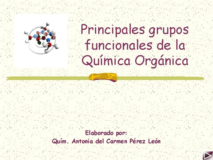 Principales grupos funcionales de la Química Orgánica Elaborado por: Quím. Antonia del Carmen Pérez