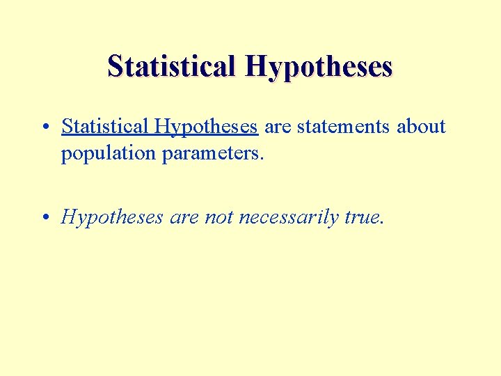 Statistical Hypotheses • Statistical Hypotheses are statements about population parameters. • Hypotheses are not