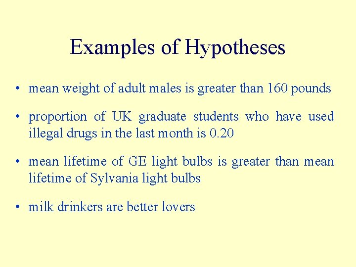 Examples of Hypotheses • mean weight of adult males is greater than 160 pounds