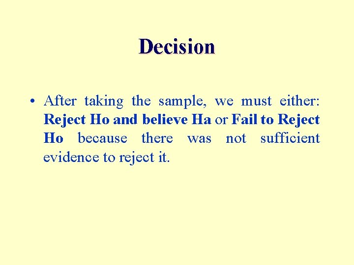 Decision • After taking the sample, we must either: Reject Ho and believe Ha