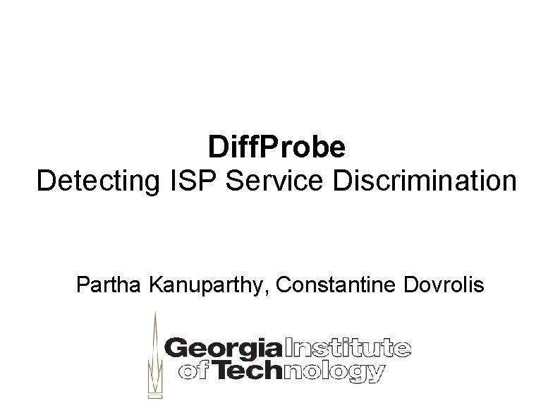 Diff. Probe Detecting ISP Service Discrimination Partha Kanuparthy, Constantine Dovrolis 