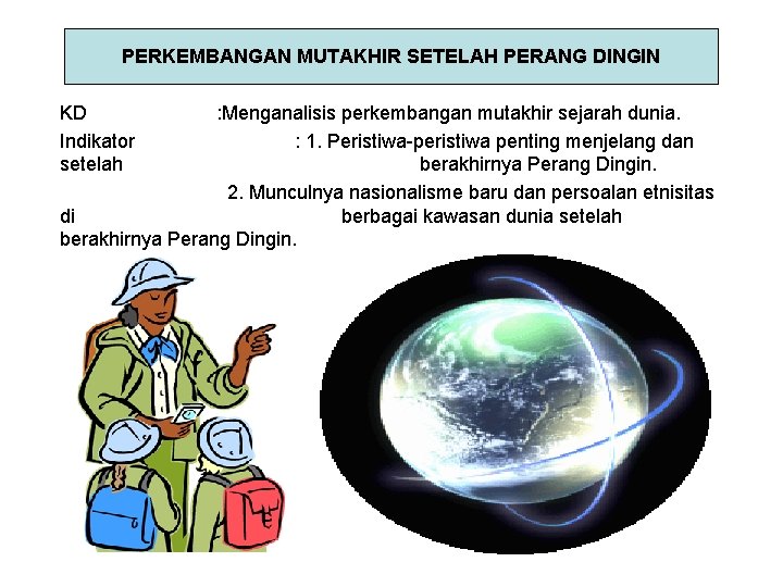 PERKEMBANGAN MUTAKHIR SETELAH PERANG DINGIN KD Indikator setelah : Menganalisis perkembangan mutakhir sejarah dunia.