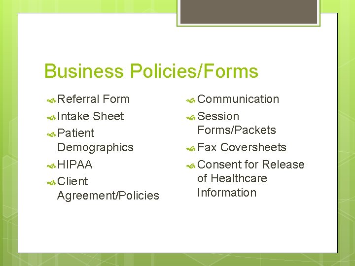 Business Policies/Forms Referral Form Intake Sheet Patient Demographics HIPAA Client Agreement/Policies Communication Session Forms/Packets