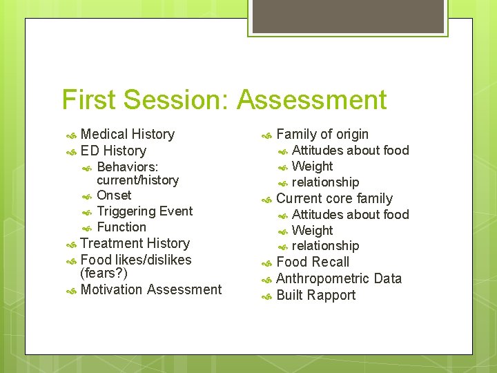 First Session: Assessment Medical History ED History Behaviors: current/history Onset Triggering Event Function Treatment