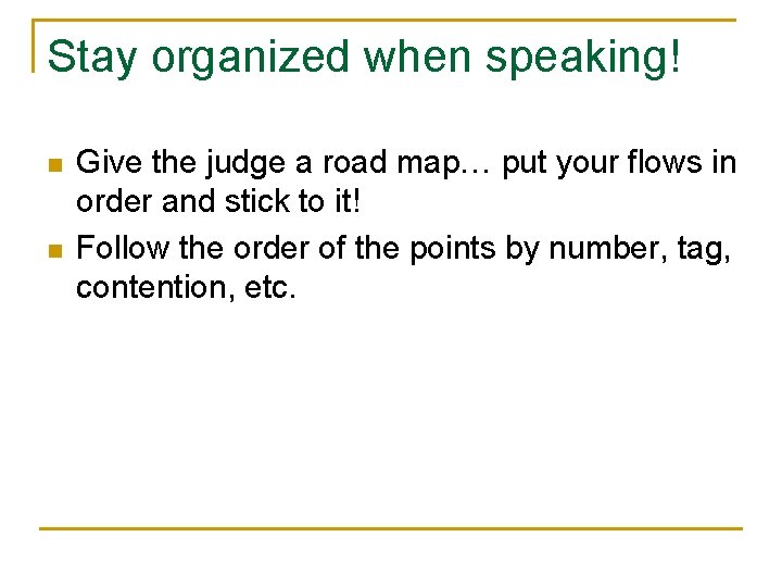 Stay organized when speaking! n n Give the judge a road map… put your