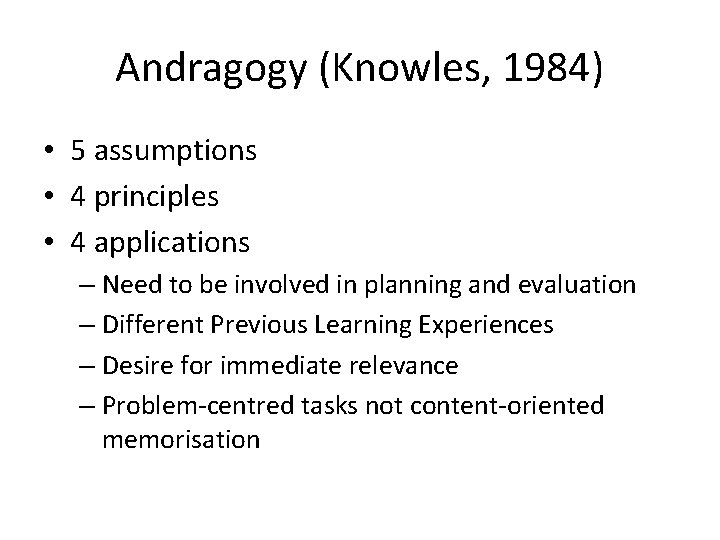Andragogy (Knowles, 1984) • 5 assumptions • 4 principles • 4 applications – Need