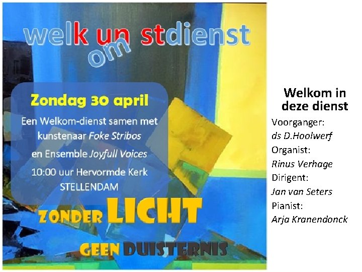 Welkom in deze dienst Voorganger: ds D. Hoolwerf Organist: Rinus Verhage Dirigent: Jan van