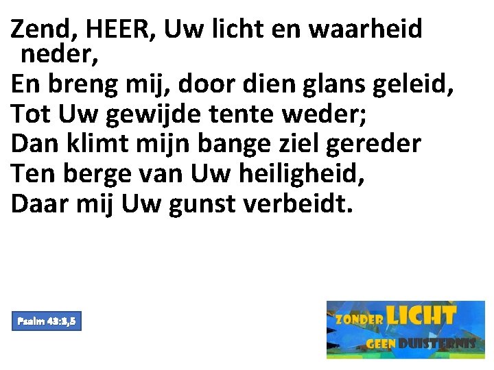 Zend, HEER, Uw licht en waarheid neder, En breng mij, door dien glans geleid,