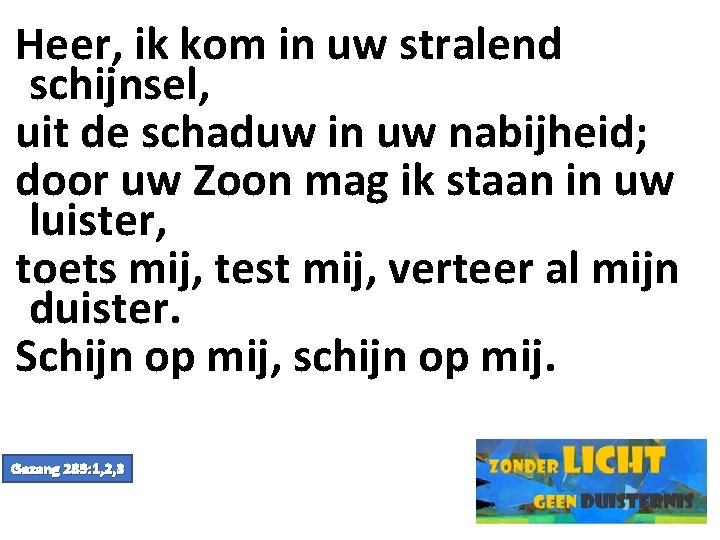 Heer, ik kom in uw stralend schijnsel, uit de schaduw in uw nabijheid; door