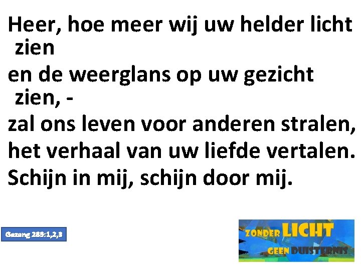 Heer, hoe meer wij uw helder licht zien en de weerglans op uw gezicht