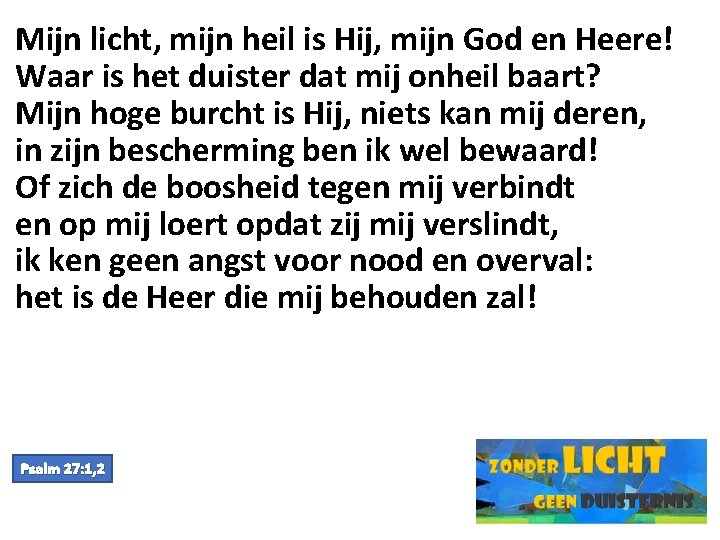 Mijn licht, mijn heil is Hij, mijn God en Heere! Waar is het duister