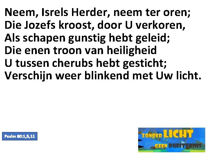 Neem, Isrels Herder, neem ter oren; Die Jozefs kroost, door U verkoren, Als schapen