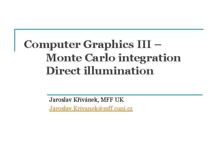 Computer Graphics III – Monte Carlo integration Direct illumination Jaroslav Křivánek, MFF UK Jaroslav. Computer Graphics III – Monte Carlo integration Direct illumination Jaroslav Křivánek, MFF UK Jaroslav.