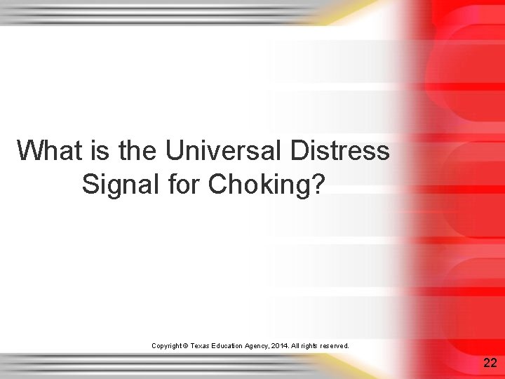 What is the Universal Distress Signal for Choking? Copyright © Texas Education Agency, 2014. What is the Universal Distress Signal for Choking? Copyright © Texas Education Agency, 2014.