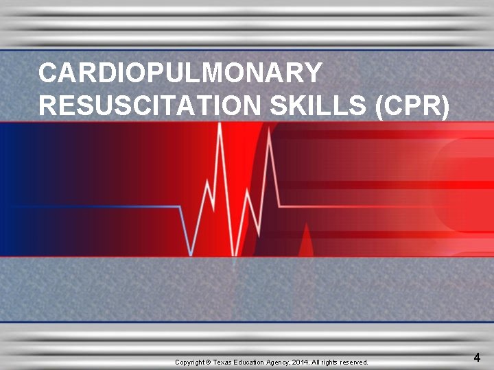 CARDIOPULMONARY RESUSCITATION SKILLS (CPR) Copyright © Texas Education Agency, 2014. All rights reserved. 4 CARDIOPULMONARY RESUSCITATION SKILLS (CPR) Copyright © Texas Education Agency, 2014. All rights reserved. 4