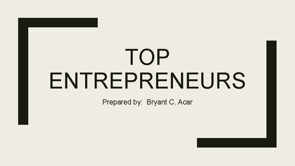 TOP ENTREPRENEURS Prepared by: Bryant C. Acar 