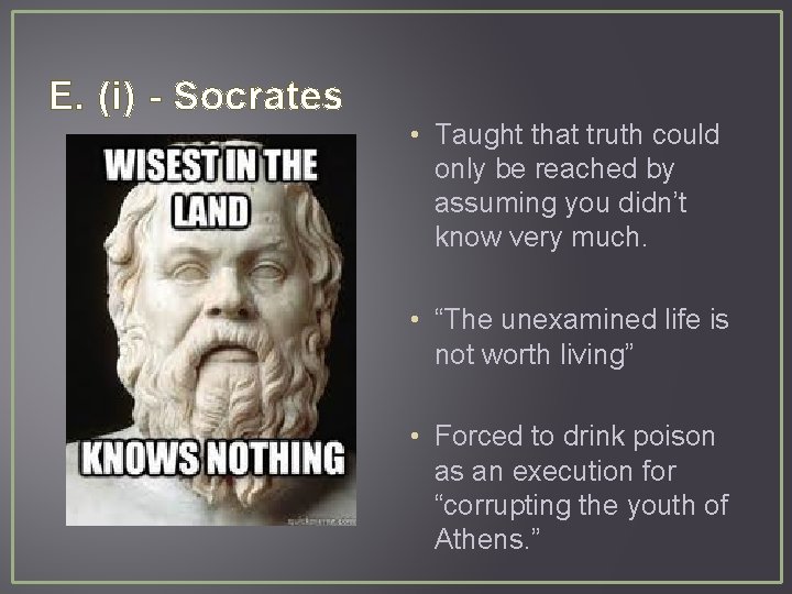 E. (i) - Socrates • Taught that truth could only be reached by assuming