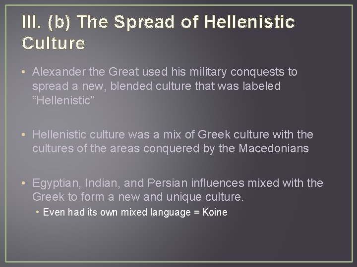 III. (b) The Spread of Hellenistic Culture • Alexander the Great used his military