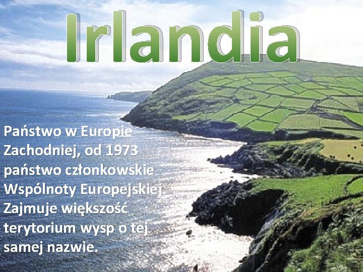 Irlandia Państwo w Europie Zachodniej, od 1973 państwo członkowskie Wspólnoty Europejskiej. Zajmuje większość terytorium