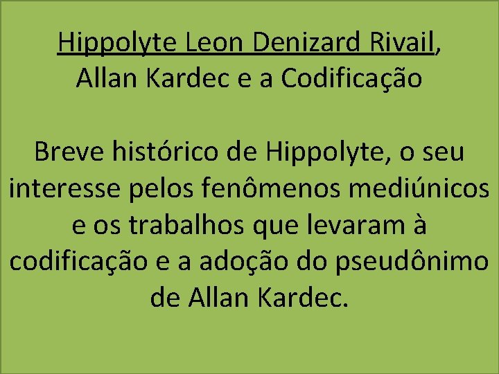 Hippolyte Leon Denizard Rivail, Allan Kardec e a Codificação Breve histórico de Hippolyte, o