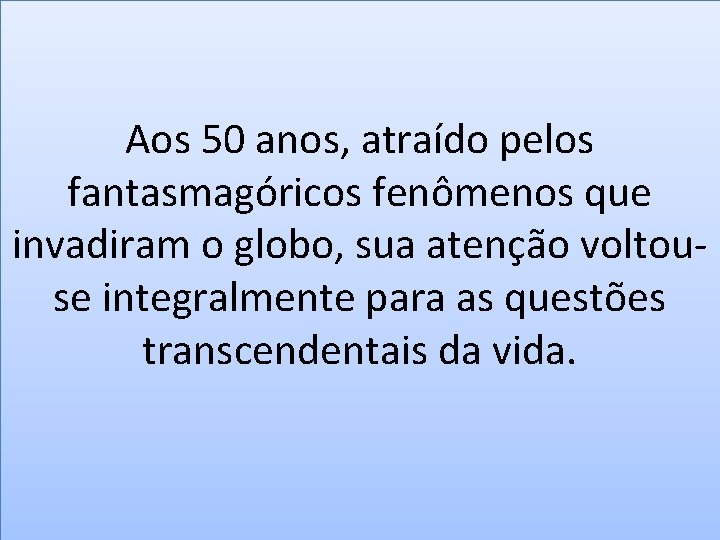 Aos 50 anos, atraído pelos fantasmagóricos fenômenos que invadiram o globo, sua atenção voltouse