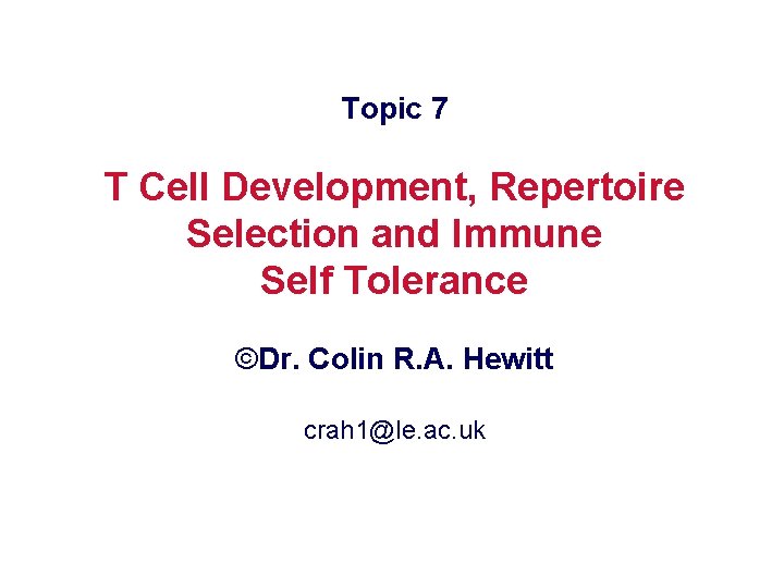 Topic 7 T Cell Development, Repertoire Selection and Immune Self Tolerance ©Dr. Colin R.