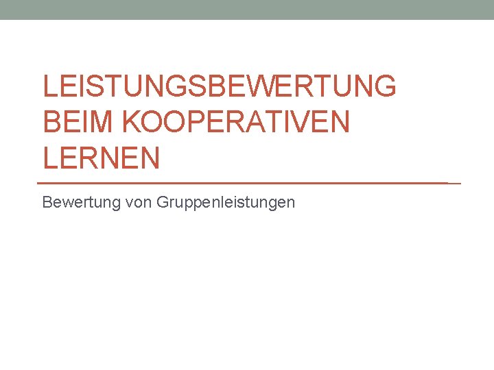 LEISTUNGSBEWERTUNG BEIM KOOPERATIVEN LERNEN Bewertung von Gruppenleistungen 