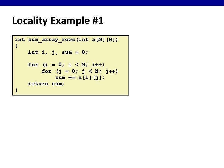 Locality Example #1 int sum_array_rows(int a[M][N]) { int i, j, sum = 0; }