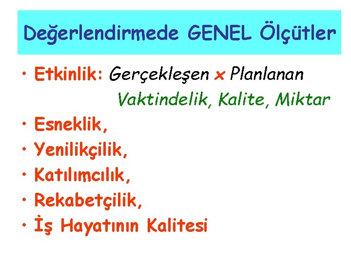 Değerlendirmede GENEL Ölçütler • Etkinlik: Gerçekleşen x Planlanan Vaktindelik, Kalite, Miktar • Esneklik, •