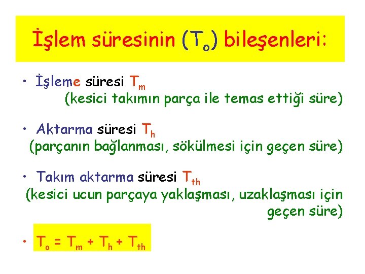 İşlem süresinin (To) bileşenleri: • İşleme süresi Tm (kesici takımın parça ile temas ettiği