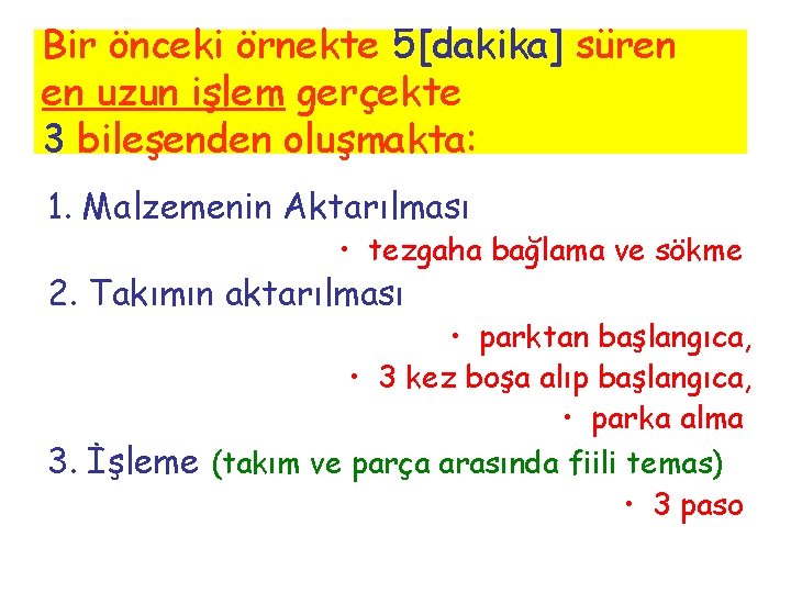 Bir önceki örnekte 5[dakika] süren en uzun işlem gerçekte 3 bileşenden oluşmakta: 1. Malzemenin