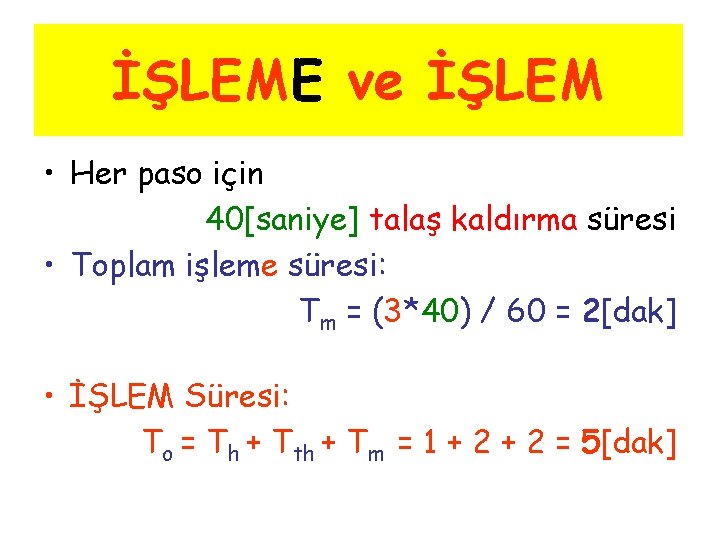 İŞLEME ve İŞLEM • Her paso için 40[saniye] talaş kaldırma süresi • Toplam işleme